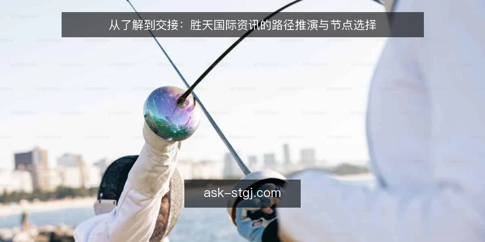 从了解到交接：胜天国际资讯的路径推演与节点选择 — 场景设定：从一次资讯检索开始 配图