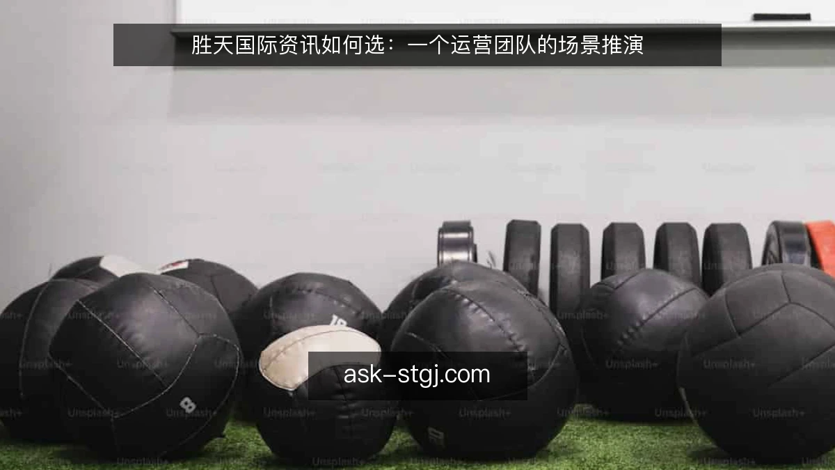 胜天国际资讯如何选：一个运营团队的场景推演