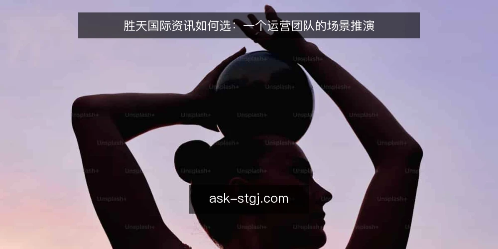 胜天国际资讯如何选:一个运营团队的场景推演 — 场景设定:运营团队的信息缺口 配图