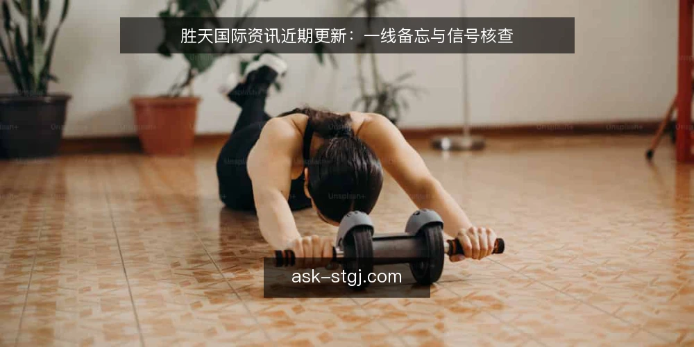 胜天国际资讯近期更新：一线备忘与信号核查 — 近期信号：哪些更新值得盯 配图