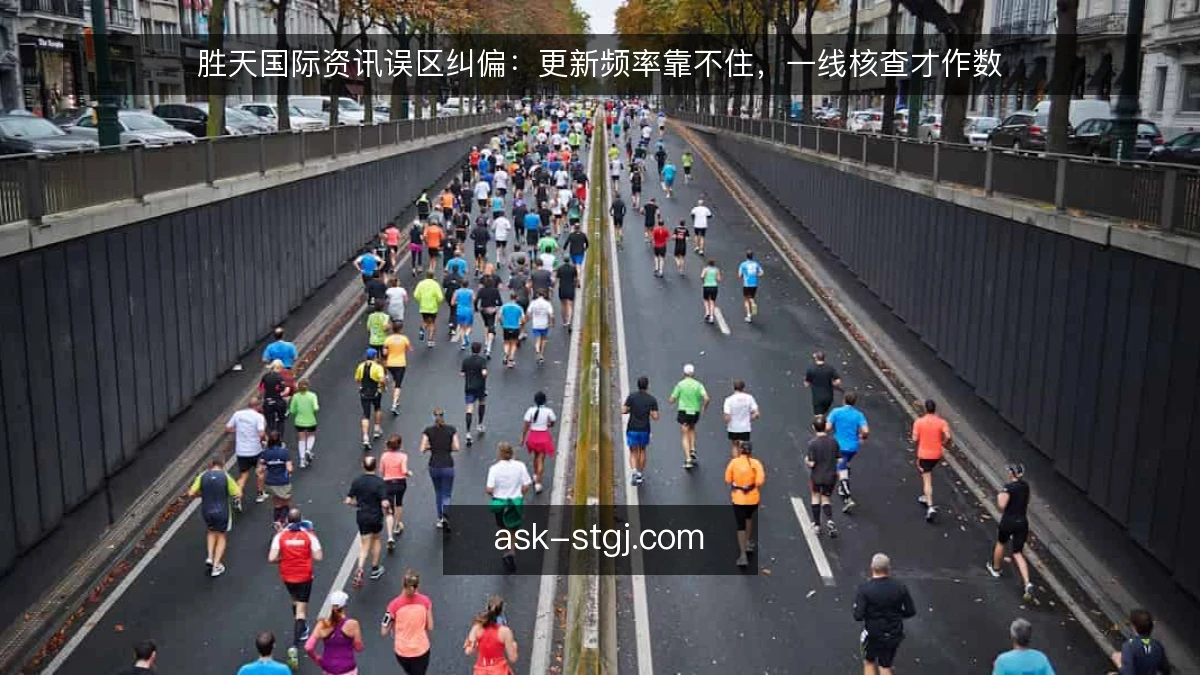 胜天国际资讯误区纠偏:更新频率靠不住,一线核查才作数